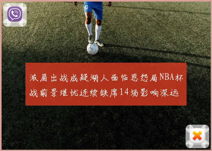 浓眉出战成疑湖人面临恩怨局NBA杯战前景堪忧连续缺席14场影响深远