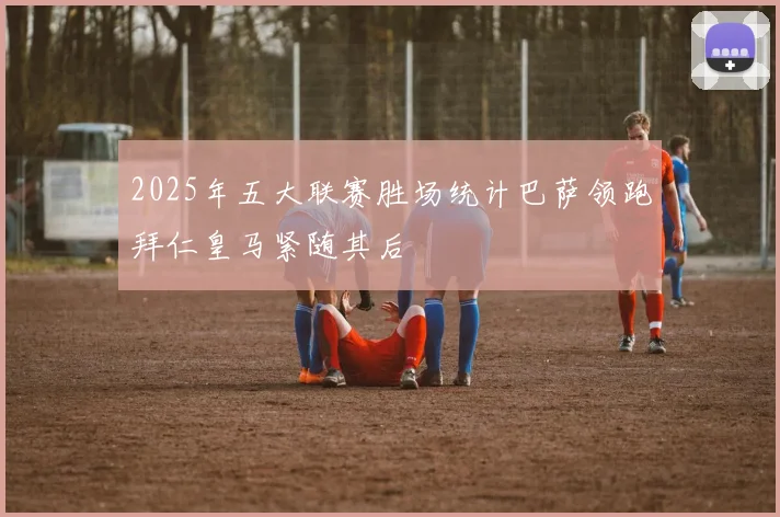 2025年五大联赛胜场统计巴萨领跑拜仁皇马紧随其后