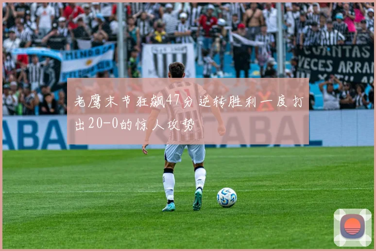 老鹰末节狂飙47分逆转胜利一度打出20-0的惊人攻势