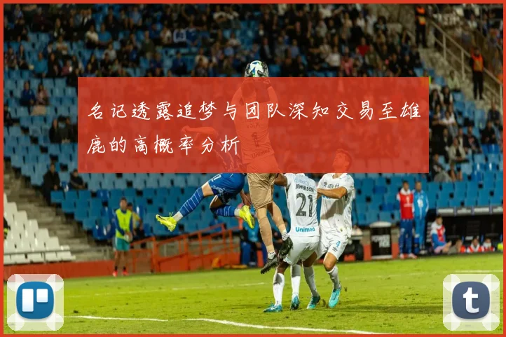 名记透露追梦与团队深知交易至雄鹿的高概率分析
