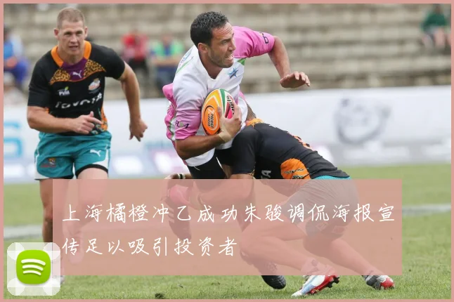上海橘橙冲乙成功朱骏调侃海报宣传足以吸引投资者