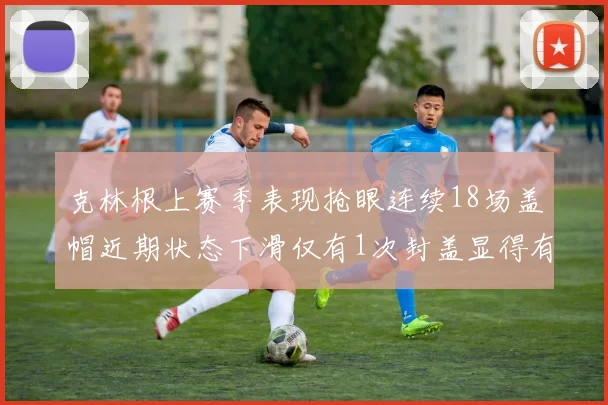 克林根上赛季表现抢眼连续18场盖帽近期状态下滑仅有1次封盖显得有些软弱