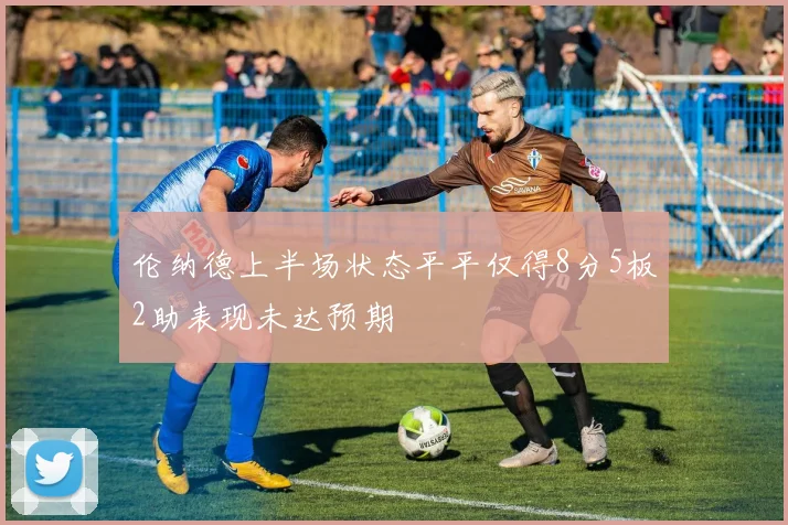 伦纳德上半场状态平平仅得8分5板2助表现未达预期