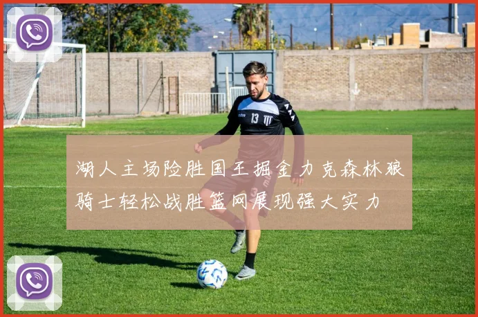 湖人主场险胜国王掘金力克森林狼骑士轻松战胜篮网展现强大实力