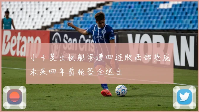 小卡复出快船惨遭四连败西部垫底未来四年首轮签全送出