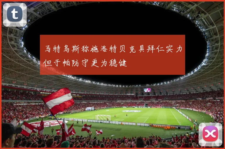 马特乌斯称施洛特贝克具拜仁实力但于帕防守更为稳健