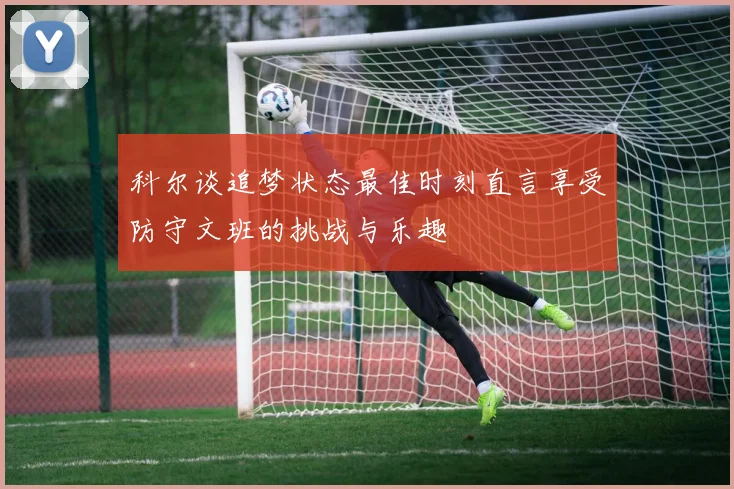 科尔谈追梦状态最佳时刻直言享受防守文班的挑战与乐趣
