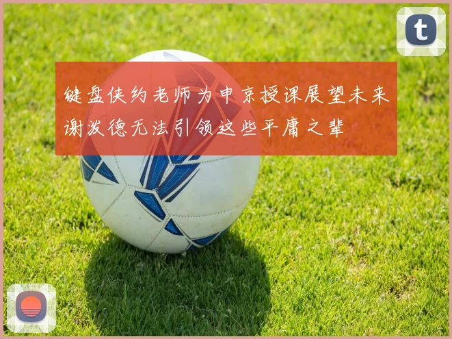 键盘侠约老师为申京授课展望未来谢泼德无法引领这些平庸之辈