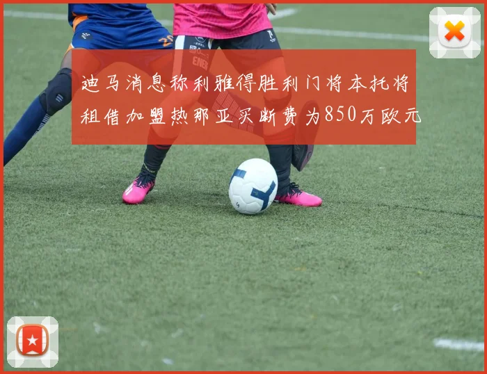 迪马消息称利雅得胜利门将本托将租借加盟热那亚买断费为850万欧元