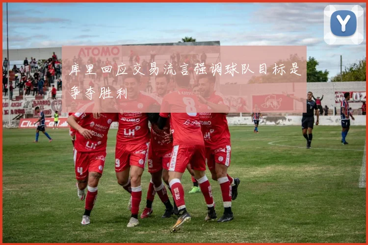 库里回应交易流言强调球队目标是争夺胜利